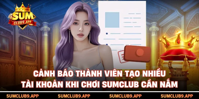 Cảnh báo thành viên tạo nhiều tài khoản khi chơi SUMCLUB cần nắm