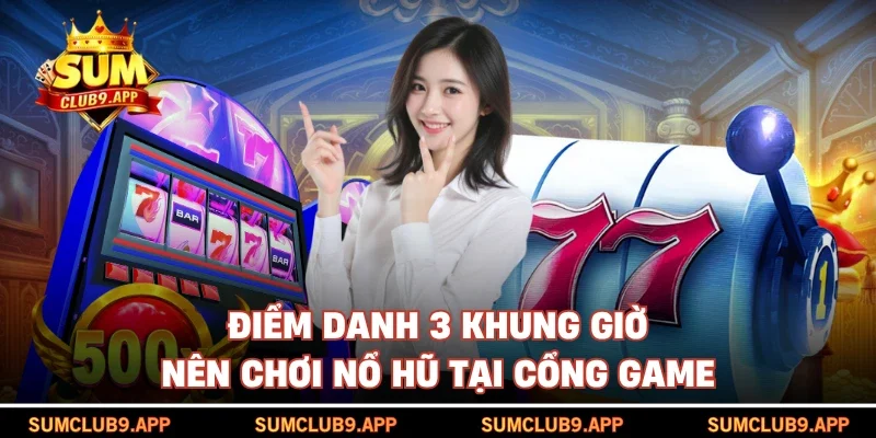 Điểm danh 3 khung giờ nên chơi nổ hũ tại cổng game