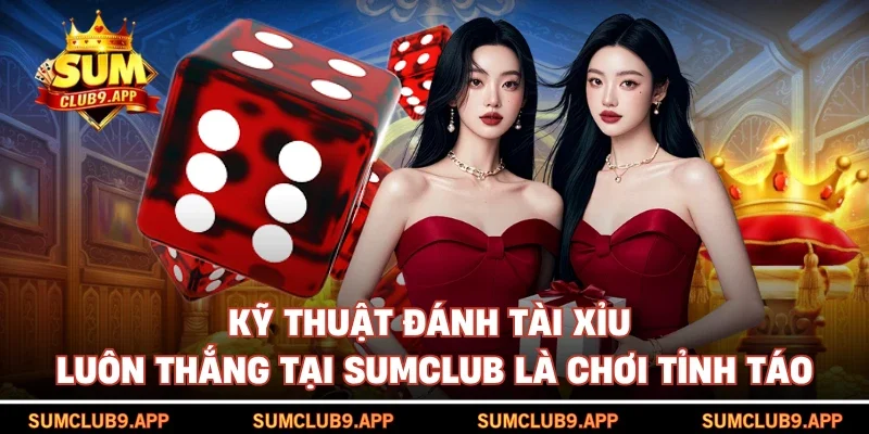 Kỹ thuật đánh tài xỉu luôn thắng tại SUMCLUB là chơi tỉnh táo
