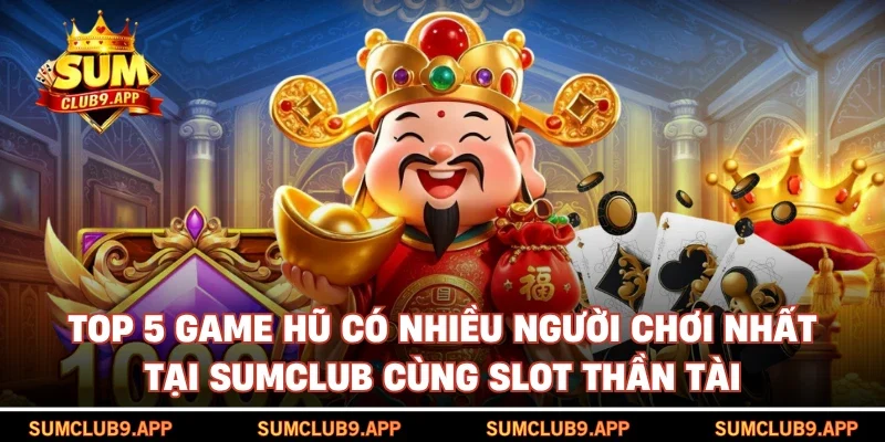 Top 5 game hũ có nhiều người chơi nhất tại SUMCLUB cùng slot thần tài